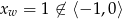 xw = 1 ⁄∈ ⟨− 1,0⟩ 