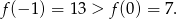 f(− 1) = 13 > f(0) = 7 . 