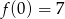 f(0) = 7 