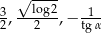  √ ---- 3,--log2,− -1- 2 2 tgα 
