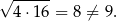 √ ------ 4⋅ 16 = 8 ⁄= 9 .