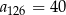 a126 = 40 