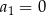 a1 = 0 