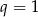 q = 1 