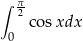 &int; &pi;2 cos xdx 0 