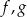 f,g 