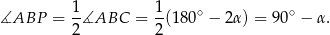  1 1 ∡ABP = -∡ABC = --(180∘ − α) = 90∘ − α . 2 2 