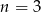 n = 3 