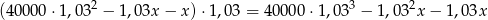 2 3 2 (40000 ⋅1,03 − 1,03x − x )⋅1,0 3 = 40000 ⋅1,03 − 1,0 3 x− 1,03x