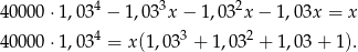 40000 ⋅1,03 4 − 1,03 3x− 1,032x − 1,03x = x 4 3 2 40000 ⋅1,03 = x(1,03 + 1,03 + 1,03 + 1).
