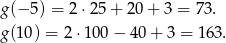 g (− 5) = 2⋅ 25+ 20+ 3 = 73. g (10) = 2 ⋅100 − 40 + 3 = 1 63.