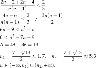 2n − 2 + 2n − 4 2 ----------------< -- n(n − 1) 3 -4n-−-6-- 2- 3n-(n−--1) n(n − 1 ) < 3 / ⋅ 2 2 6n − 9 < n − n 2 0 < n − 7n + 9 Δ = 49− 36 = 13 √ --- √ --- n1 = 7-−---1-3 ≈ 1,7, n2 = 7-+---13-≈ 5,3 2 2 n ∈ (− ∞ ,n1) ∪ (n2,+ ∞ ).