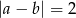 |a &minus; b| = 2 