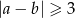 |a&minus; b| &ge; 3 