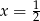 x = 12 