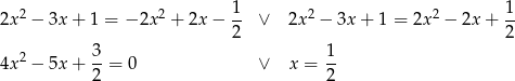 1 1 2x 2 − 3x+ 1 = − 2x2 + 2x − -- ∨ 2x2 − 3x + 1 = 2x2 − 2x + -- 2 2 4x 2 − 5x+ 3-= 0 ∨ x = 1- 2 2