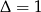 &Delta; = 1 