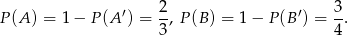  2 3 P (A) = 1&minus; P(A &prime;) = -, P(B ) = 1&minus; P(B &prime;) = -. 3 4 
