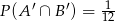 P (A&prime; &cap; B&prime;) = -1 12 