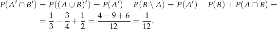  &prime; &prime; &prime; &prime; &prime; P(A &cap; B ) = P((A &cup; B )) = P(A )&minus; P (B ∖A ) = P (A ) &minus; P (B) + P(A &cap; B) = 1 3 1 4 &minus; 9 + 6 1 = --&minus; --+ --= ----------= ---. 3 4 2 12 12 
