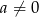 a &frasl;= 0 