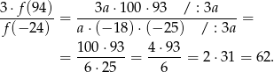 3&sdot;-f(94)-= ---3a&sdot;1-00&sdot;9-3--/-: 3a---= f (&minus;2 4) a&sdot; (&minus;1 8)&sdot;(&minus; 25) / : 3a 100 &sdot;93 4&sdot; 93 = --------= ------= 2 &sdot;31 = 6 2. 6 &sdot;25 6 