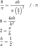 8- = --ah---- / &sdot;&pi; &pi; (h) 2 &pi; 2 4ah 8 = -2-- h 2 = a- h h- 1- a = 2. 