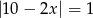 |10&minus; 2x| = 1 