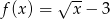  √ -- f (x) = x − 3 