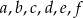 a,b,c,d ,e,f 