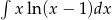&int; xln(x &minus; 1)dx 