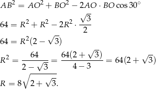 2 2 2 ∘ AB = AO + BO − 2√AO- ⋅BO cos 30 2 2 2 3 64 = R + R − 2R ⋅ ---- 2 √ -- 2 64 = R (2 − 3) √ -- √ -- R 2 = ---64√---= 64(2-+---3)-= 64(2+ 3) 2 − 3 4 − 3 ∘ ----√--- R = 8 2 + 3 .