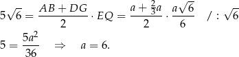 √ -- a + 2a √ -- √ -- 5 6 = AB--+-DG--⋅EQ = ----3--⋅ a--6- / : 6 2 2 6 5a2 5 = ---- ⇒ a = 6 . 36
