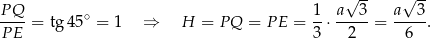 -- -- P Q 1 a√ 3 a√ 3 ---- = tg 45∘ = 1 ⇒ H = PQ = P E = --⋅ -----= ----. PE 3 2 6