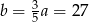 b = 35a = 27 