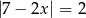 |7&minus; 2x| = 2 