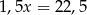 1,5x = 22,5 