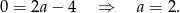 0 = 2a− 4 ⇒ a = 2. 