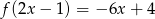 f (2x&minus; 1) = &minus; 6x + 4 