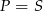 P = S 