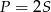 P = 2S 
