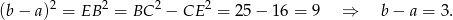  2 2 2 2 (b&minus; a) = EB = BC &minus; CE = 25 &minus; 16 = 9 &rArr; b &minus; a = 3. 