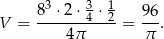  8 3 &sdot;2 &sdot; 34 &sdot; 12 96 V = ----4-&pi;---- = &pi;-. 