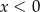 x < 0 
