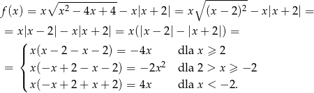  ∘ ------------ ∘ --------- f (x ) = x x2 &minus; 4x+ 4&minus; x|x+ 2| = x (x &minus; 2 )2 &minus; x |x + 2| = = x(|x &minus; 2 |&minus; x|x + 2| = x(|x &minus; 2|&minus; |x+ 2|) = | x(x &minus; 2 &minus; x &minus; 2) = &minus; 4x dla x &ge; 2 { 2 = | x(&minus;x + 2 &minus; x &minus; 2) = &minus; 2x dla 2 > x &ge; &minus; 2 ( x(&minus;x + 2 + x + 2) = 4x dla x < &minus; 2. 