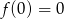 f (0) = 0 