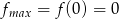 fmax = f(0) = 0 