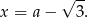  -- x = a &minus; &radic; 3. 