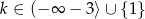 k &isin; (&minus; &infin; &minus; 3⟩ &cup; {1} 