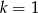 k = 1 